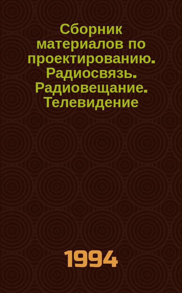 Сборник материалов по проектированию. Радиосвязь. Радиовещание. Телевидение : С 6.019-1-94