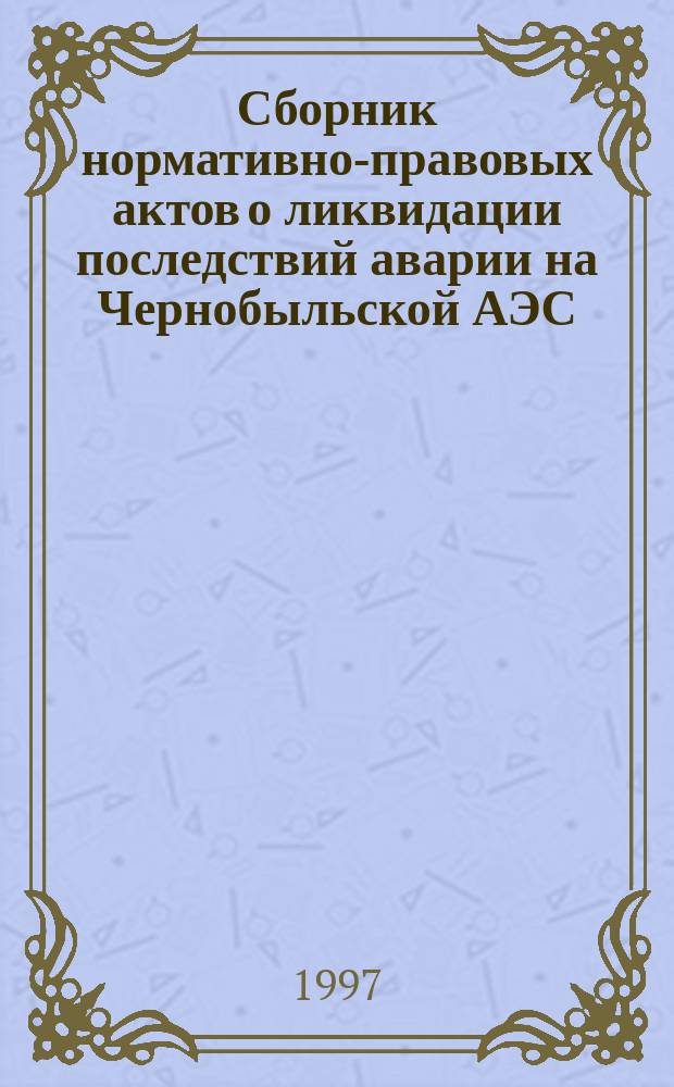 Сборник нормативно-правовых актов о ликвидации последствий аварии на Чернобыльской АЭС : В 3 т. Т. 2 : 1986-1990 годы