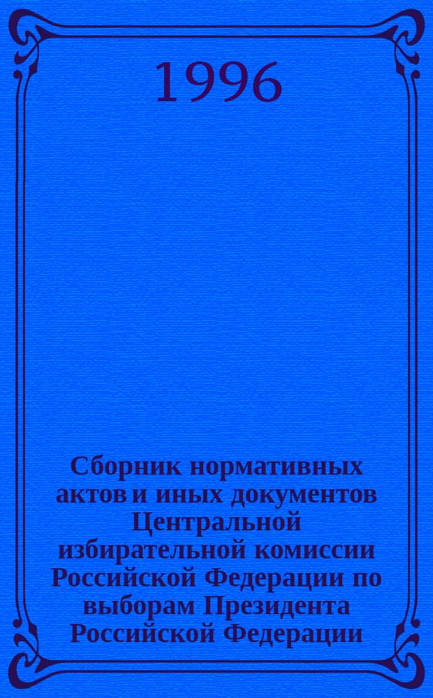 Сборник нормативных актов и иных документов Центральной избирательной комиссии Российской Федерации по выборам Президента Российской Федерации