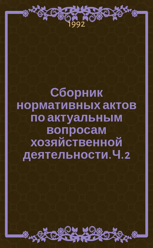 Сборник нормативных актов по актуальным вопросам хозяйственной деятельности. Ч. 2 : Биржевое законодательство РФ, биржевое законодательство СНГ, базовые формы договоров (документов)