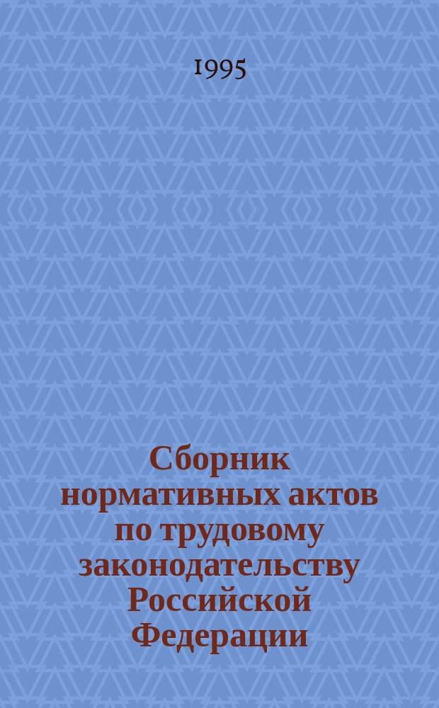 Сборник нормативных актов по трудовому законодательству Российской Федерации : (Офиц. материалы) [С изм. и доп. по состоянию на 15.06.95]. Ч. 1