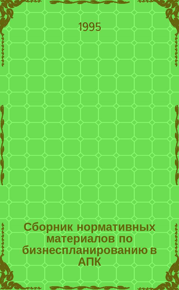 Сборник нормативных материалов по бизнеспланированию в АПК