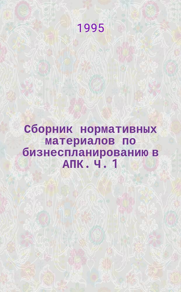 Сборник нормативных материалов по бизнеспланированию в АПК. Ч. 1