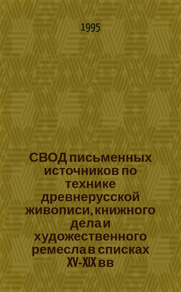 СВОД письменных источников по технике древнерусской живописи, книжного дела и художественного ремесла в списках XV-XIX вв : [В 2 т.]. Т. 1. Кн. 1