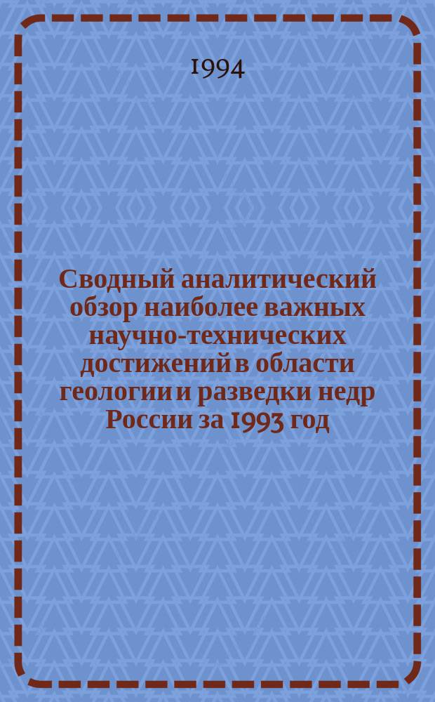 Сводный аналитический обзор наиболее важных научно-технических достижений в области геологии и разведки недр России за 1993 год : В 4 кн.