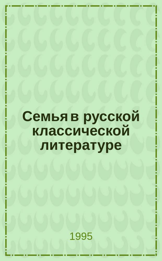 Семья в русской классической литературе (конец XVIII - первая половина XIX в.) : Беседа для родителей и подростков. Вып. 2 : Вторая половина XIX в.