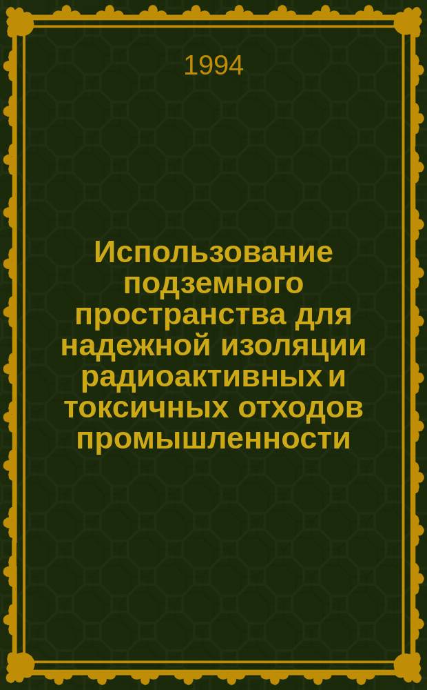Использование подземного пространства для надежной изоляции радиоактивных и токсичных отходов промышленности : Лекции для студентов спец. "Разраб. руд. и неруд. месторождений" и "Стр-во подзем. сооружений". Ч. 1