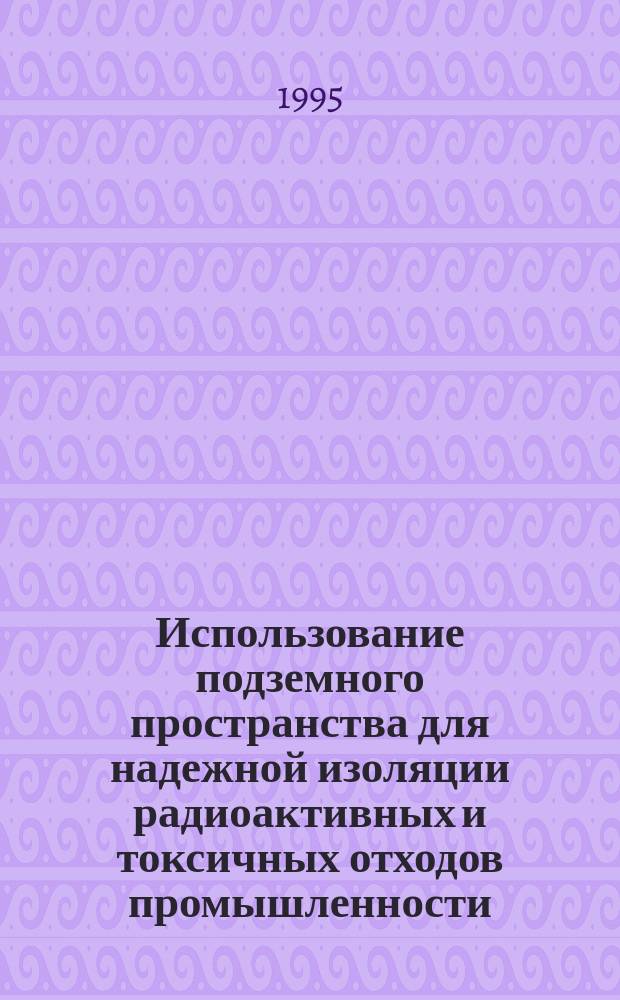 Использование подземного пространства для надежной изоляции радиоактивных и токсичных отходов промышленности : Лекции для студентов спец. "Разраб. руд. и неруд. месторождений" и "Стр-во подзем. сооружений". Ч. 2