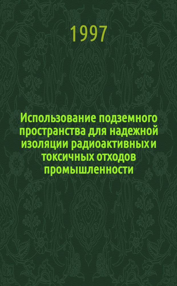 Использование подземного пространства для надежной изоляции радиоактивных и токсичных отходов промышленности : Лекции для студентов спец. "Разраб. руд. и неруд. месторождений" и "Стр-во подзем. сооружений". Ч. 3