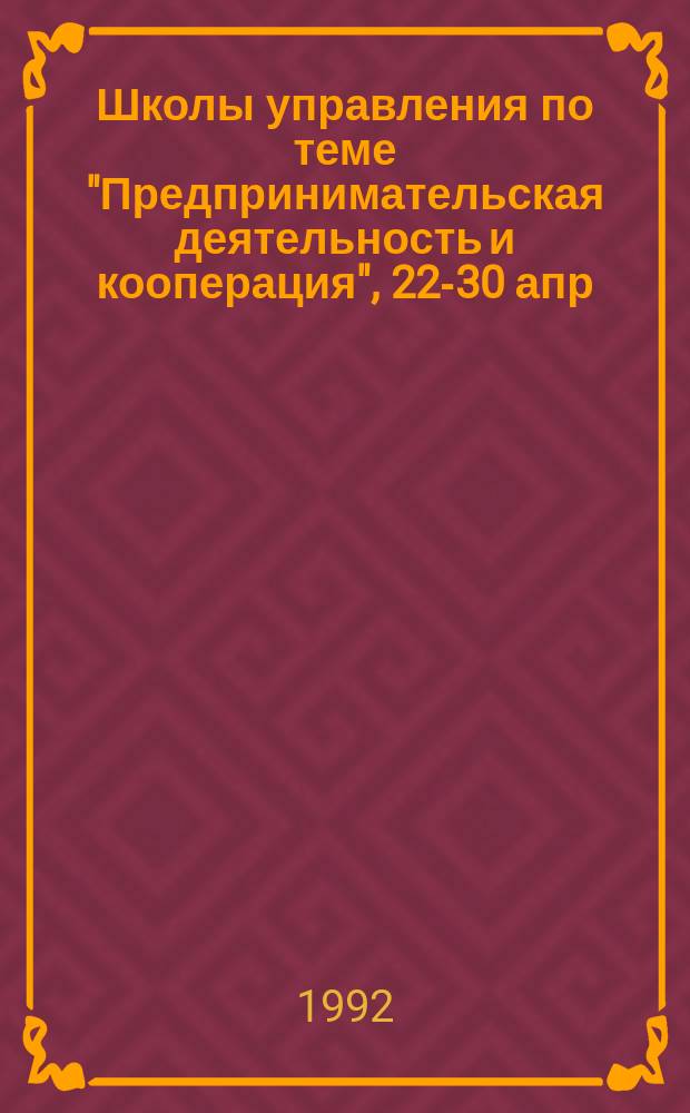 Школы управления по теме "Предпринимательская деятельность и кооперация", 22-30 апр. 1990 г., г. Харьков : Стенограмма [В 3 ч.]. Ч. 1