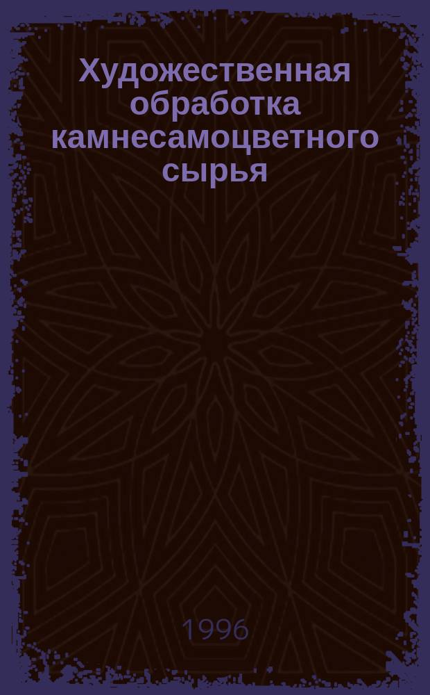 Художественная обработка камнесамоцветного сырья : Учеб.-метод. пособие для студентов специализации "Технология художеств. обраб. камнесамоцв. сырья" (ТТР-к) профилизации "Технология и техника разведки" (ТТР) направления 553200 "Геология и разведка полез. ископаемых". Ч. 1 : Камнесамоцветное сырье для изготовления художественных изделий