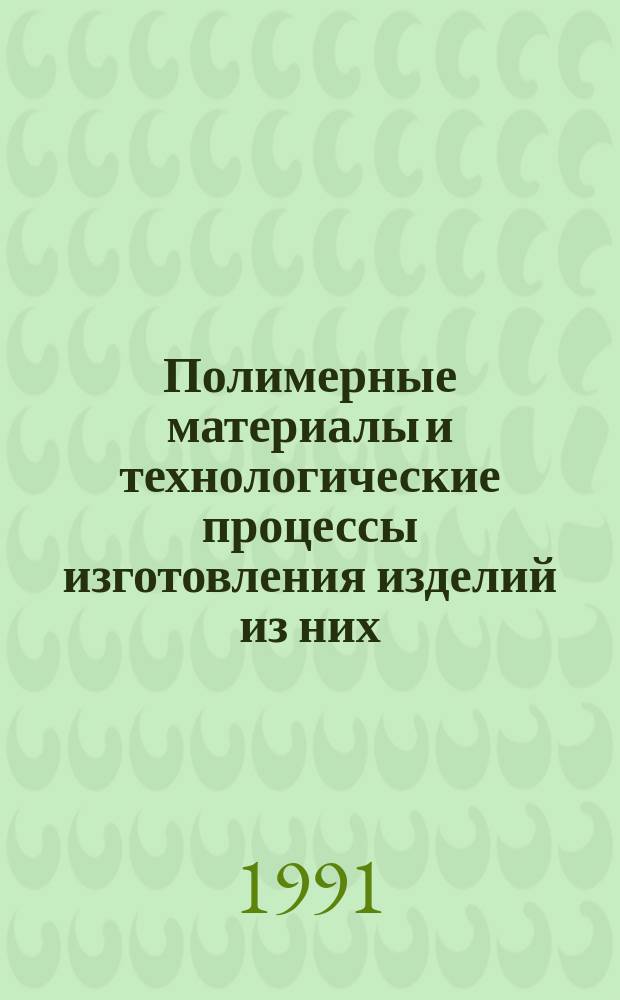 Полимерные материалы и технологические процессы изготовления изделий из них : Тез. докл. I Всесоюз. конф. (26-28 нояб. 1991 г., г. Москва) и науч.-техн. семинара "Полимер. материалы перераб. и применение" (21-23 авг., г. Ярославль). Ч. 2