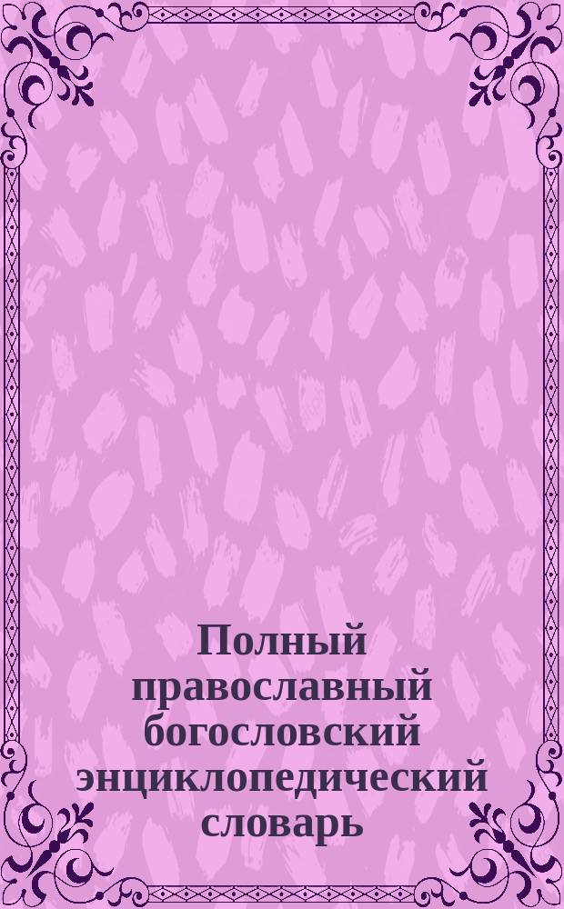 Полный православный богословский энциклопедический словарь : [В 2 т.]. Т. 2 : [K-V]