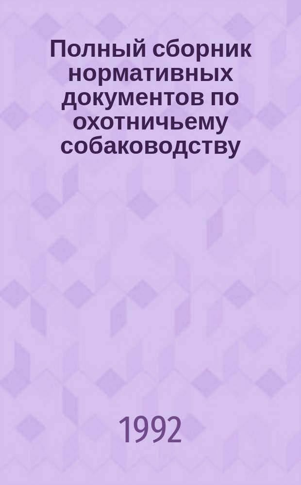 Полный сборник нормативных документов по охотничьему собаководству : В 6 кн.