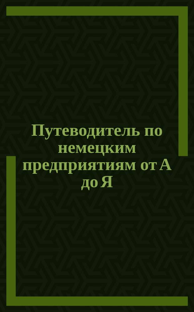 Путеводитель по немецким предприятиям от А до Я = Wegweiser durch die deutsche Wirtschaft von A bis Z