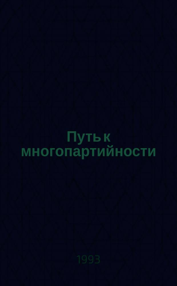 Путь к многопартийности : Сб. документов гос. и обществ. орг. Ч. 1