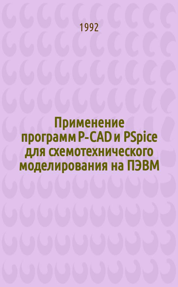 Применение программ P-CAD и PSpice для схемотехнического моделирования на ПЭВМ : В 4 вып.