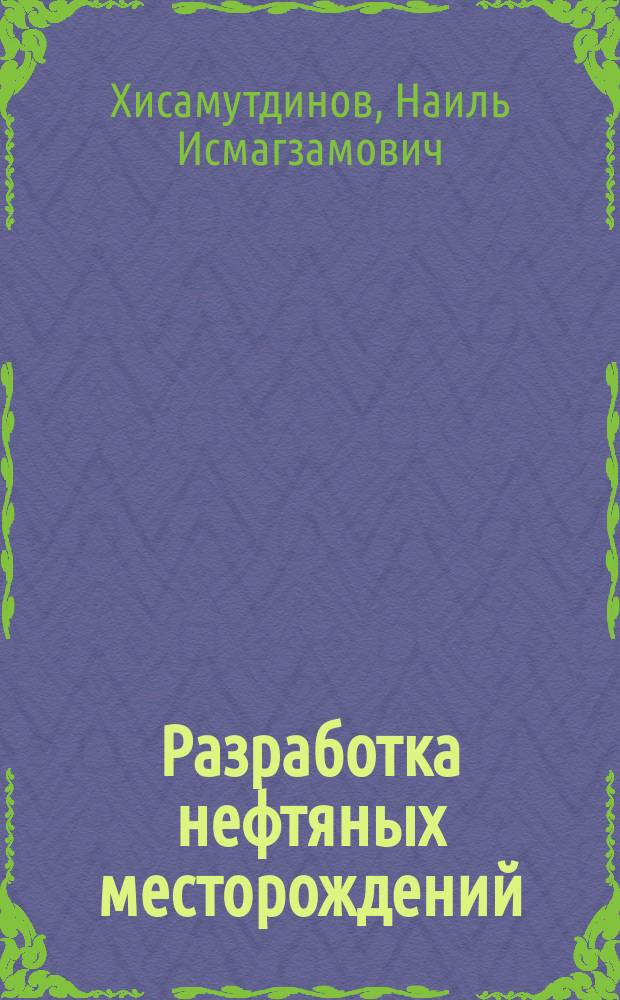 Разработка нефтяных месторождений : В 4 т. Т. 1 : Разработка нефтяных месторождений на поздней стадии