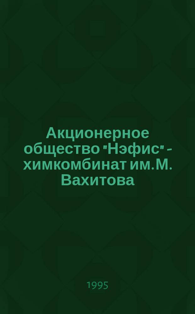 Акционерное общество "Нэфис" - химкомбинат им. М. Вахитова : Продолж. традиций. Ч. 1 : 1855-1945