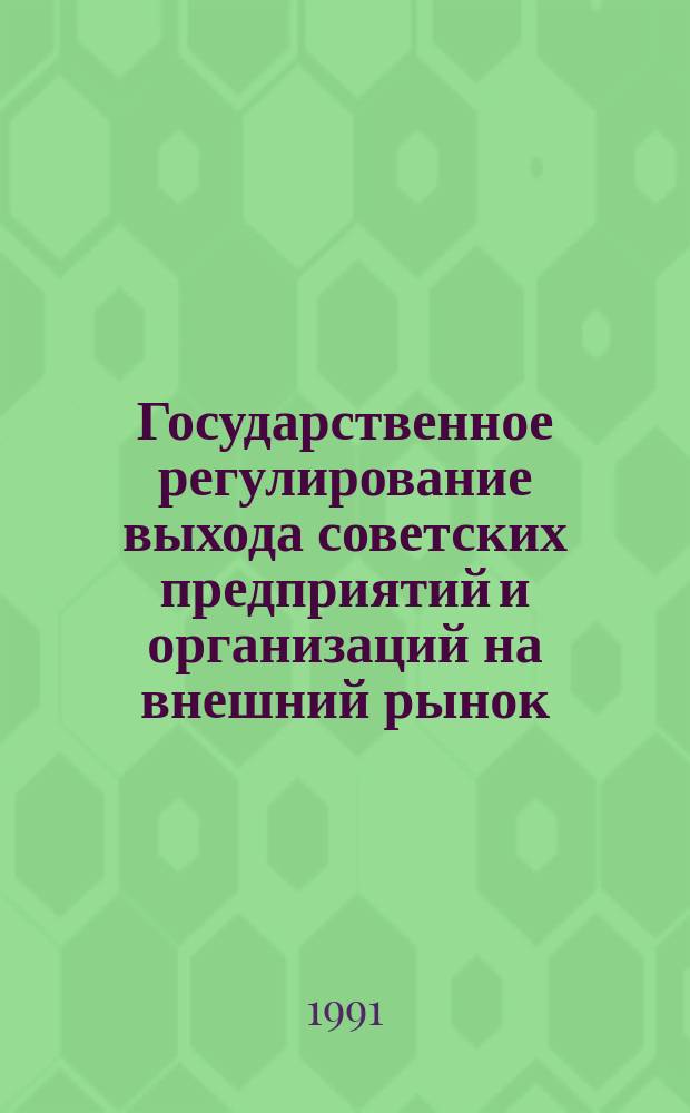 Государственное регулирование выхода советских предприятий и организаций на внешний рынок : (Метод. рекомендации и документы) [В 3 ч.]. Ч. 1