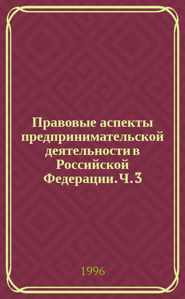 Правовые аспекты предпринимательской деятельности в Российской Федерации. Ч. 3 : Нормативные акты