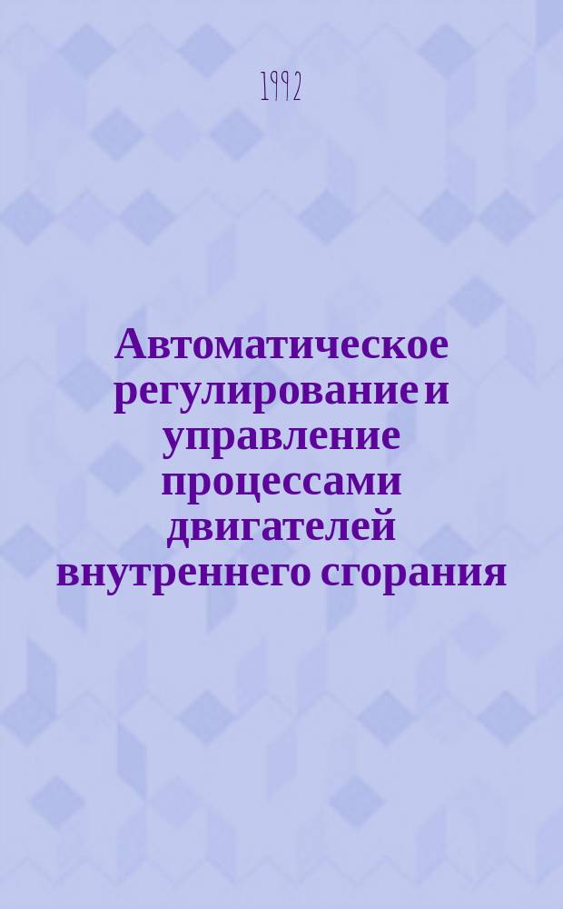 Автоматическое регулирование и управление процессами двигателей внутреннего сгорания : Учеб. пособие : Для студентов спец. 15.01 - "Двигатели внутр. сгорания"