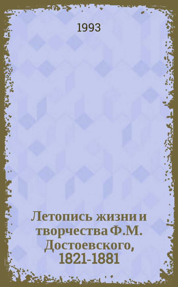 Летопись жизни и творчества Ф.М. Достоевского, 1821-1881 : В 3 т. Т. 1 : 1821-1864