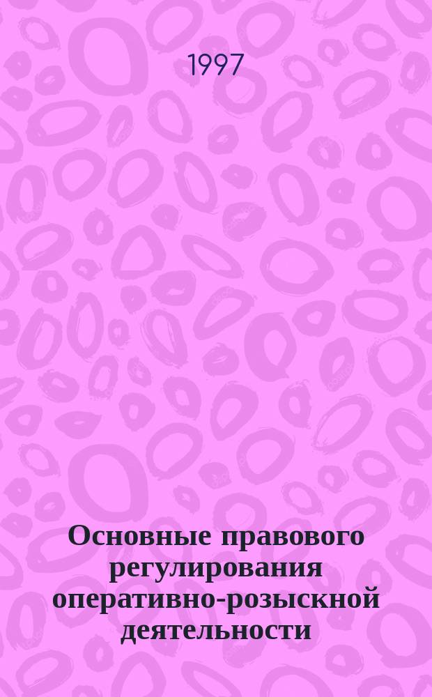 Основные правового регулирования оперативно-розыскной деятельности : Спецкурс лекций [В 14 лекциях]. Лекция 2, ч. 1 : Базисные положения правового урегулирования оперативно-розыскной деятельности
