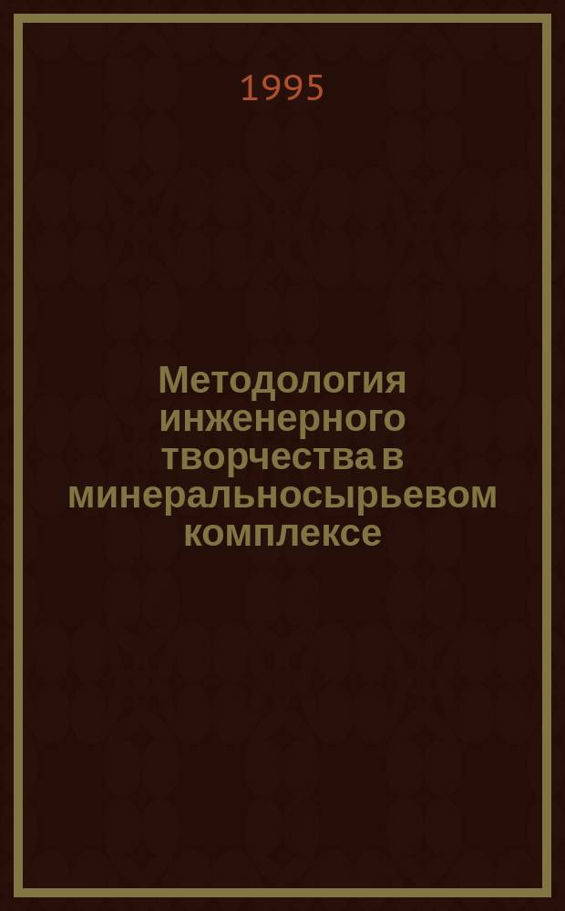 Методология инженерного творчества в минеральносырьевом комплексе : [В 2 т.]. Т. 2