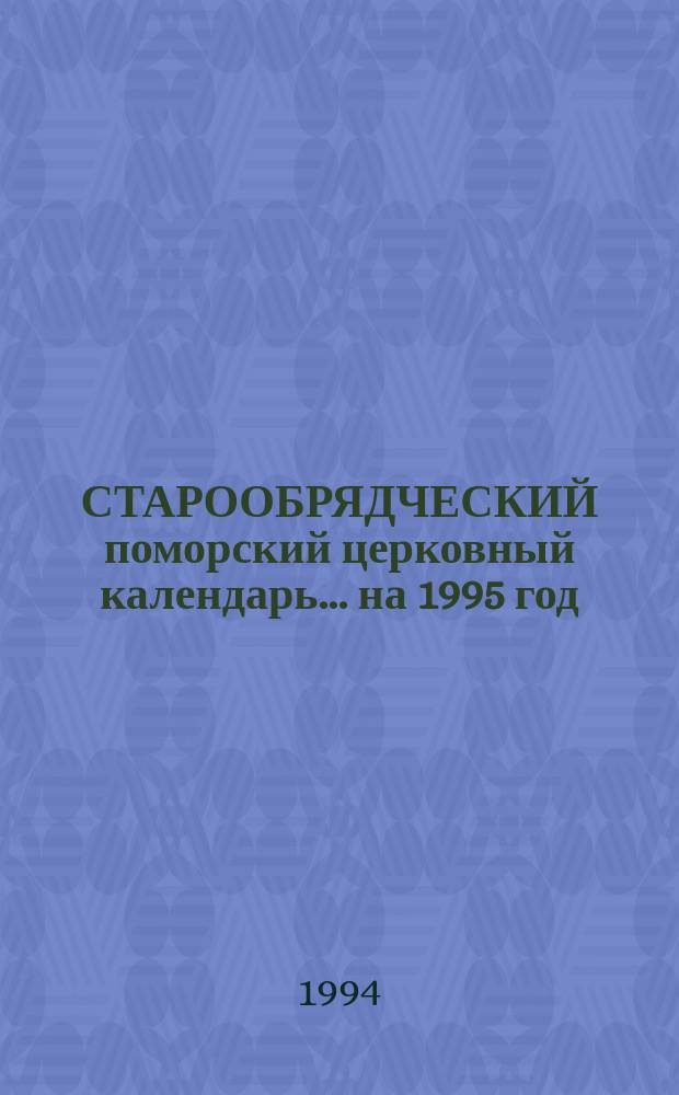 СТАРООБРЯДЧЕСКИЙ поморский церковный календарь... ... на 1995 год