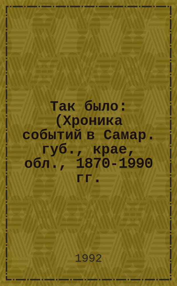 Так было : (Хроника событий в Самар. губ., крае, обл., 1870-1990 гг.) В 2 т. Т. 1 : 1870-1937 гг.