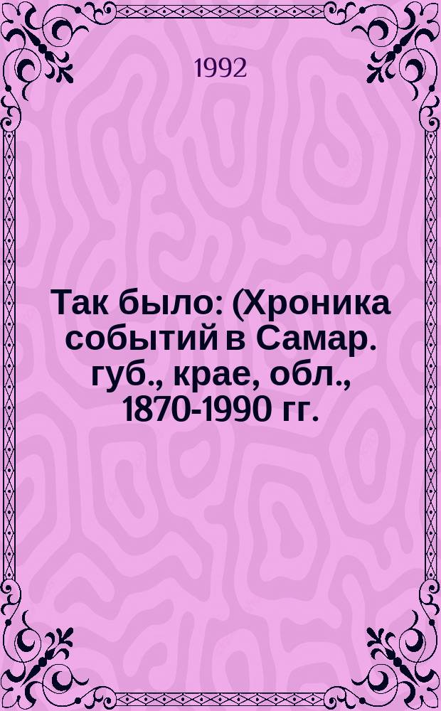 Так было : (Хроника событий в Самар. губ., крае, обл., 1870-1990 гг.) В 2 т. Т. 1 : 1870-1937 гг.