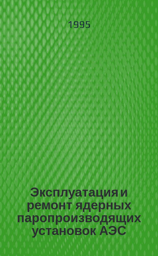 Эксплуатация и ремонт ядерных паропроизводящих установок АЭС : В 2 кн