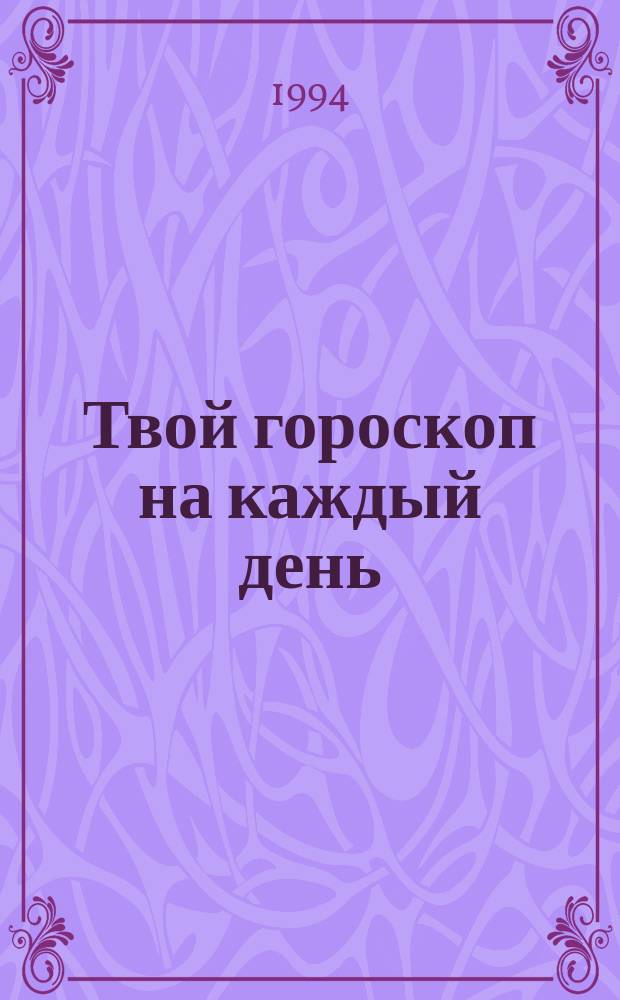 Твой гороскоп на каждый день : С 1 июля по 30 сент. 1994 г