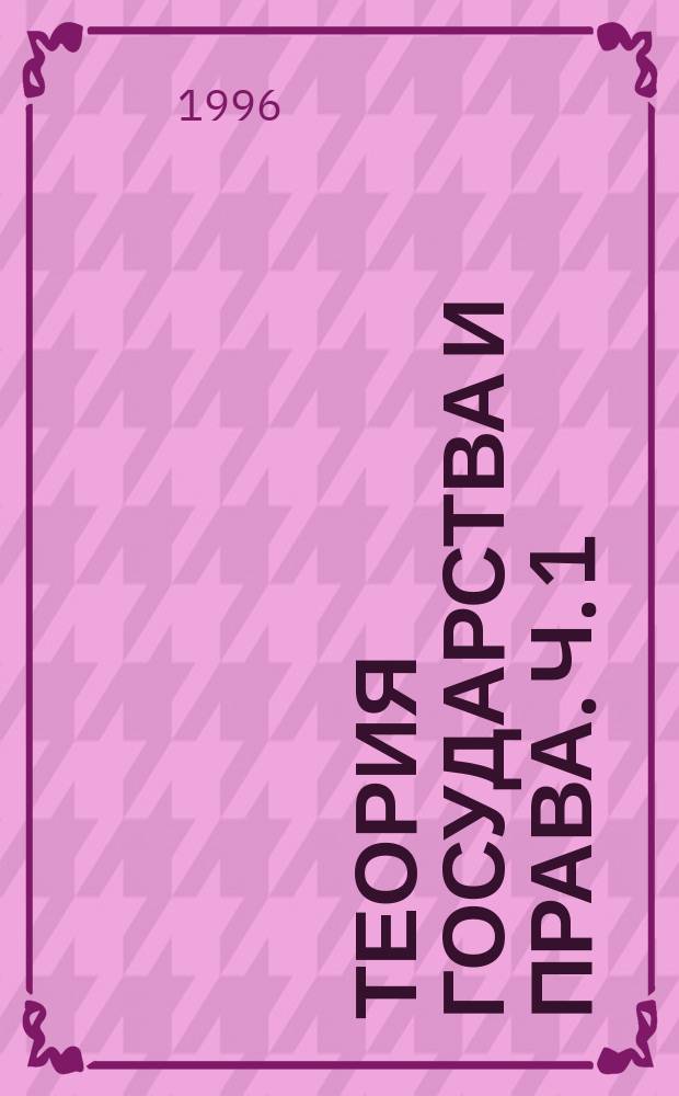 Теория государства и права. Ч. 1 : Теория государства