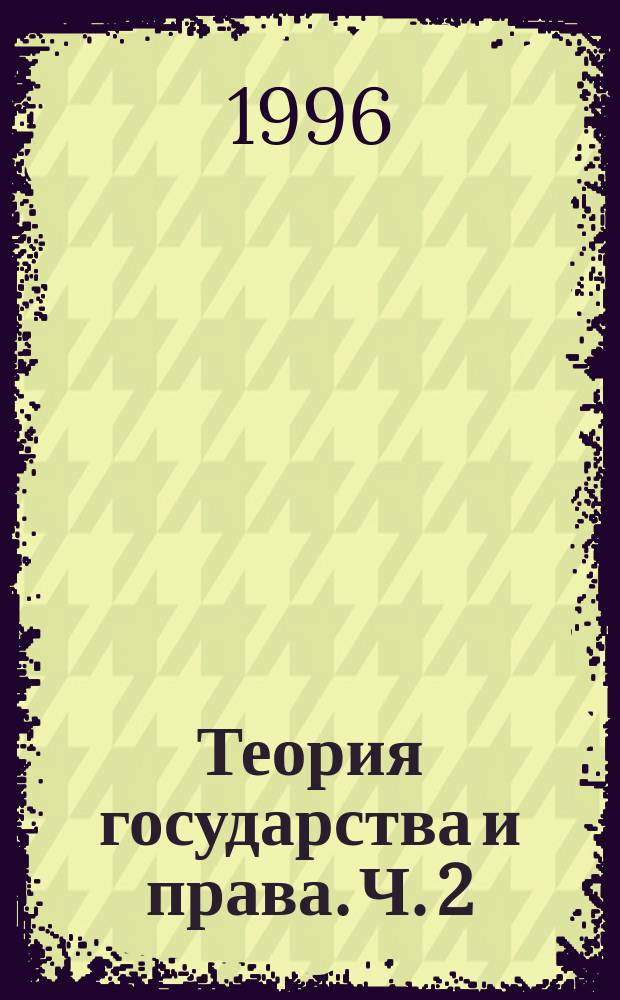 Теория государства и права. Ч. 2 : Теория права, т. 1