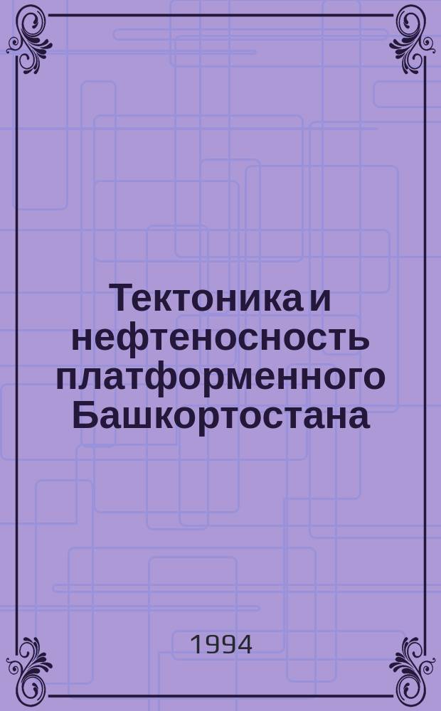 Тектоника и нефтеносность платформенного Башкортостана : В 2 ч.