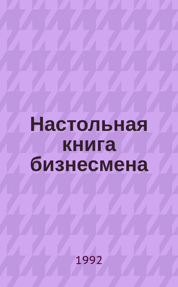 Настольная книга бизнесмена : [Для самостоят. изуч. и усоверш. англ. яз. В 2 ч.]. Ч. 1 : Образцы писем и других форм деловой коммуникации
