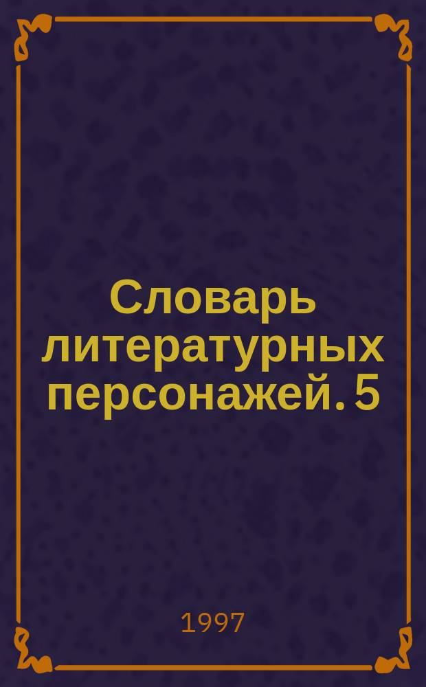 Словарь литературных персонажей. [5] : Зарубежная литература: от античности до начала XIX века