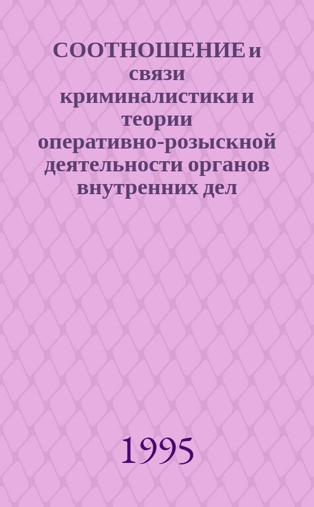 СООТНОШЕНИЕ и связи криминалистики и теории оперативно-розыскной деятельности органов внутренних дел : (По материалам Всерос. науч.-практ. конф. 14-16 июня 1995 г.) : Сб. науч. тр