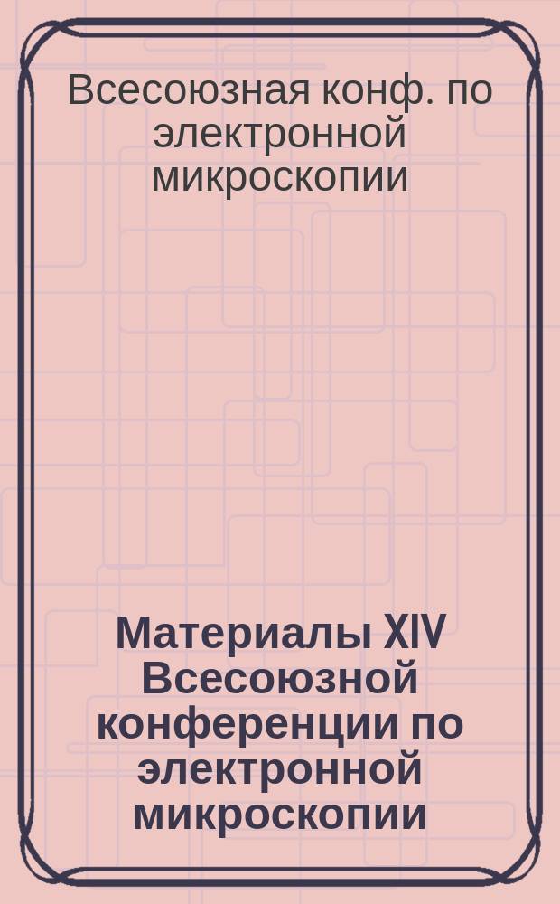 Материалы XIV Всесоюзной конференции по электронной микроскопии (Суздаль, октябрь-ноябрь 1990 г.)