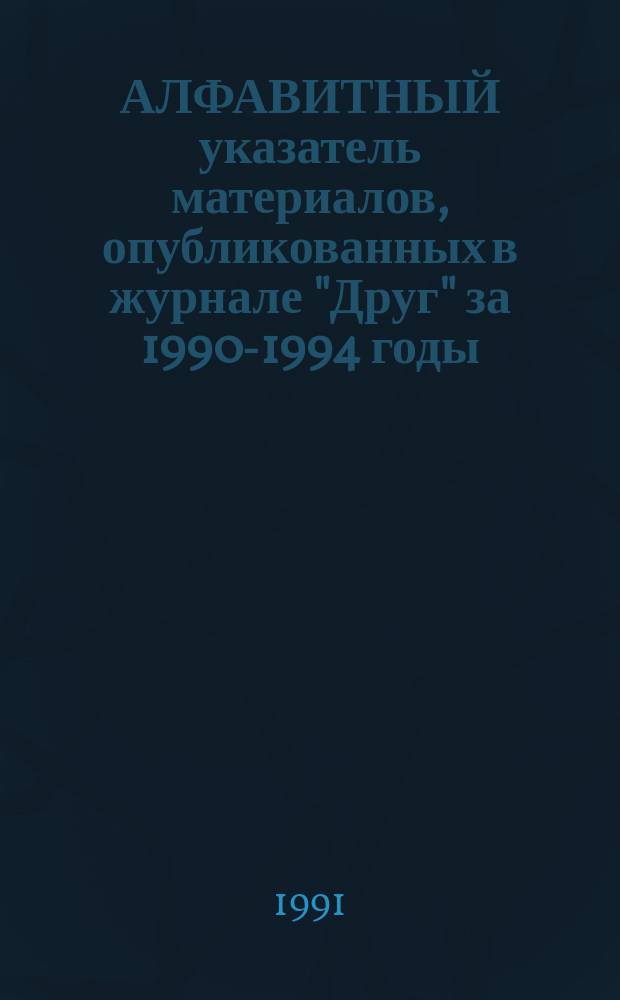 АЛФАВИТНЫЙ указатель материалов, опубликованных в журнале "Друг" за 1990-1994 годы