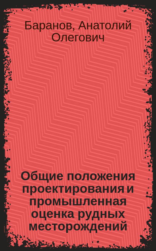 Общие положения проектирования и промышленная оценка рудных месторождений : Учеб. пособие по дисциплине "Проект. и исслед. работы. САПР" для студентов спец. 09.02 ТПР