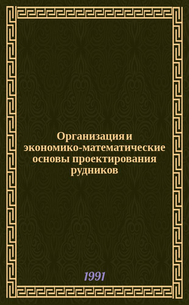 Организация и экономико-математические основы проектирования рудников : Учеб. пособие по дисциплине "Проект. и исслед. работы. САПР" : Для студентов спец. 09.02. ТПР