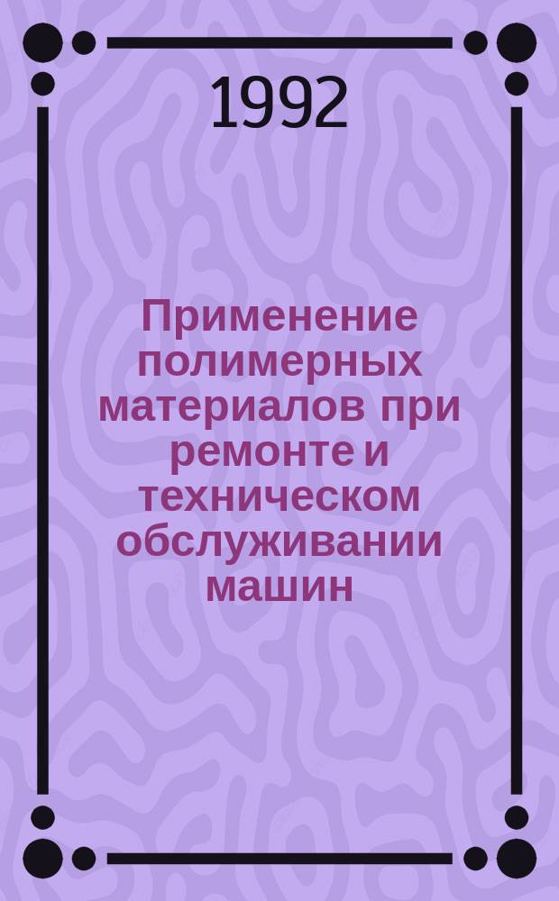 Применение полимерных материалов при ремонте и техническом обслуживании машин : Учеб. пособие для вузов по спец. "Механизация сел. хоз-ва"