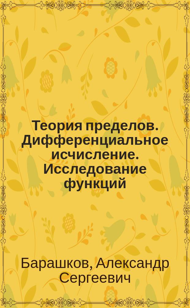 Теория пределов. Дифференциальное исчисление. Исследование функций : Учеб. пособие по курсу "Высш. математика" для бакалавров