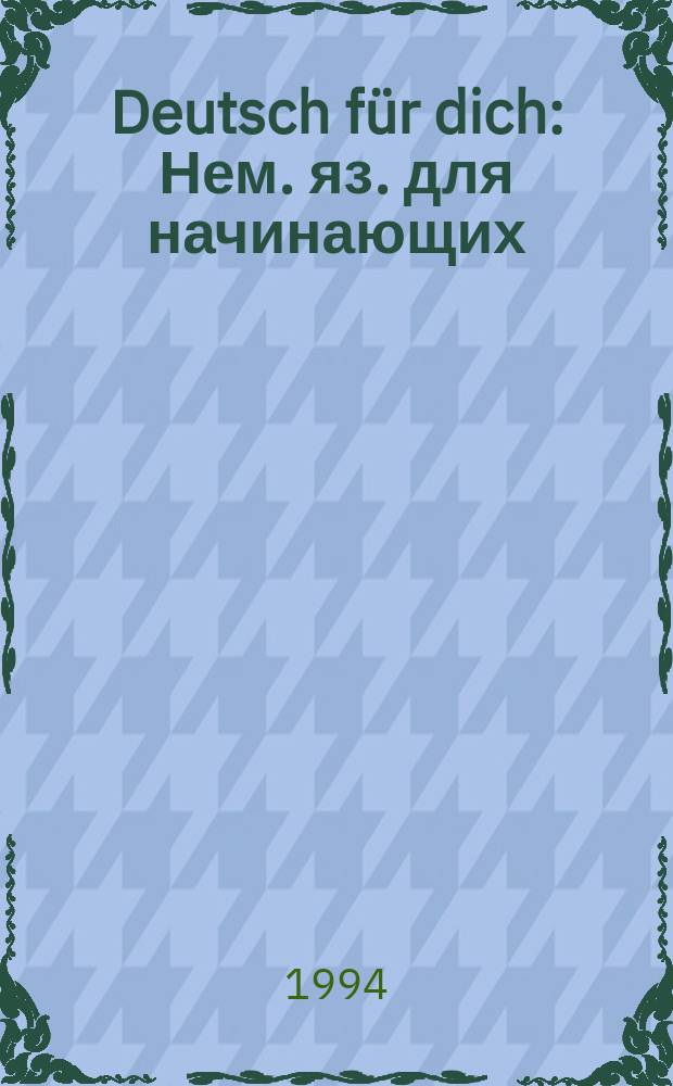 Deutsch f&uuml;r dich : Нем. яз. для начинающих