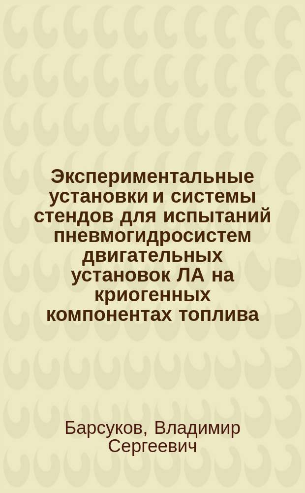 Экспериментальные установки и системы стендов для испытаний пневмогидросистем двигательных установок ЛА на криогенных компонентах топлива : Учеб. пособие