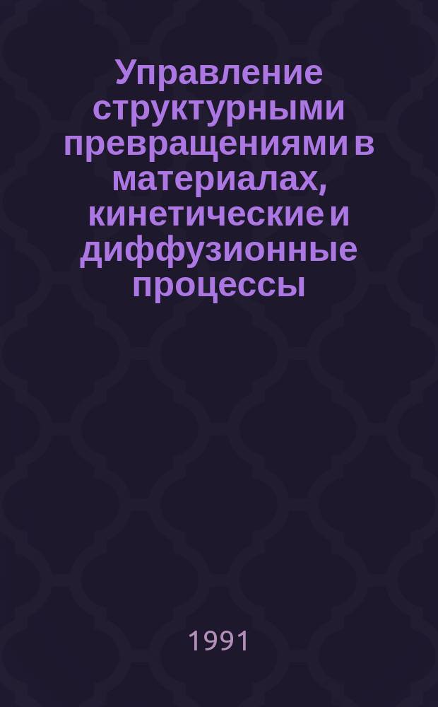 Управление структурными превращениями в материалах, кинетические и диффузионные процессы : Текст лекций