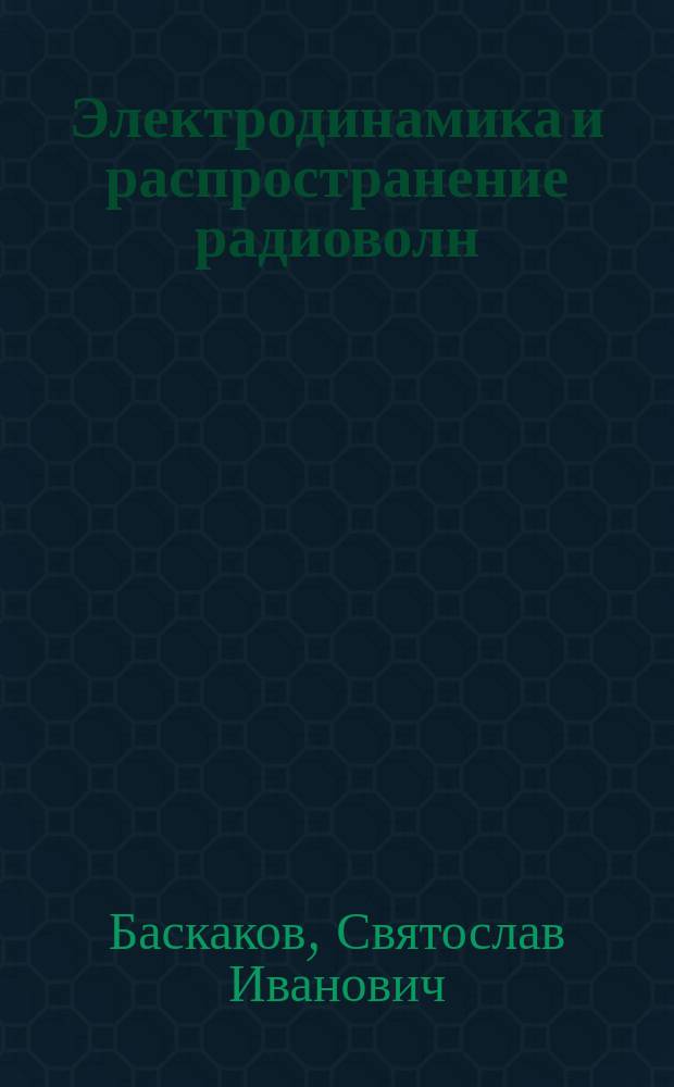 Электродинамика и распространение радиоволн : Учеб. пособие для радиотехн. спец. вузов